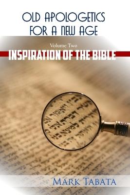 Old Apologetics for a New Age (Volume Two): The Inspiration of the Bible - Mark Tabata - cover