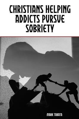 Christians Helping Addicts Pursue Sobriety - Mark Tabata - cover