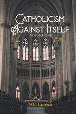 Catholicism Against Itself (Volume One) (Revised Edition): Their history of forgeries, their attitude toward the Bible, their immorality, their lack of 