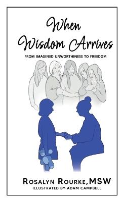 When Wisdom Arrives: From Imagined Unworthiness to Freedom - Rosalyn Rourke - cover