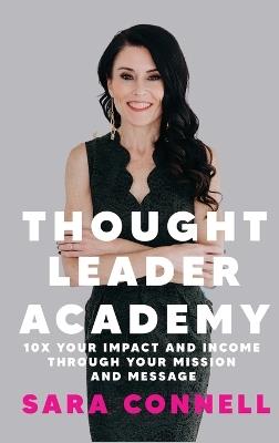 Thought Leader Academy: 10x Your Impact and Income Through Your Mission and Message - Sara Connell - cover