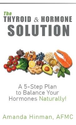 The Thyroid and Hormone Solution: A 5-Step Plan to Balance Your Hormones Naturally! - Amanda Hinman - cover
