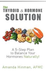 The Thyroid and Hormone Solution: A 5-Step Plan to Balance Your Hormones Naturally!