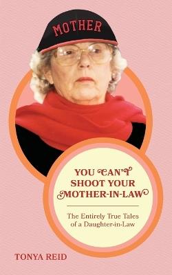 You Can't Shoot Your Mother-In-Law: The Entirely True Tales of a Daughter-In-Law - Tonya Reid - cover