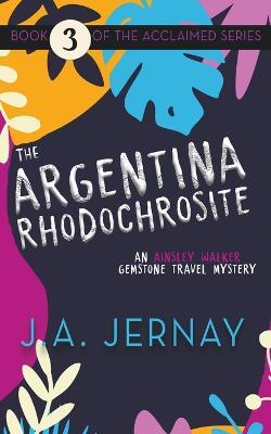The Argentina Rhodochrosite (An Ainsley Walker Gemstone Travel Mystery) - J a Jernay - cover
