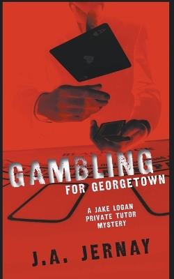 Gambling For Georgetown (A Jake Logan Private Tutor Mystery) - J a Jernay - cover