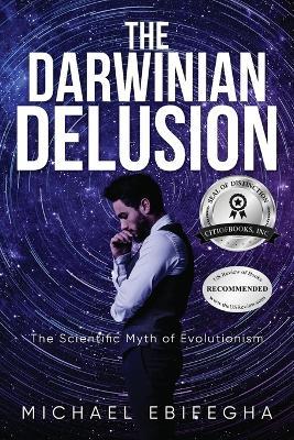 The Darwinian Delusion: The Scientific Myth Of Evolutionism - Michael Ebifegha - cover
