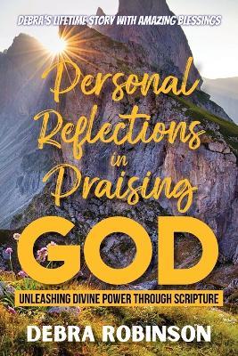 Personal Reflections in Praising God: Unleashing Divine Power Through Scripture - Debra Robinson - cover