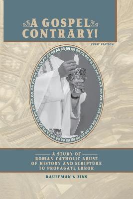 A Gospel Contrary!: A Study of Roman Catholic Abuse of History and Scripture to Propagate Error - Timothy F Kauffman,Robert M Zins - cover
