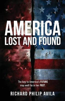 America Lost and Found: The Key to America's Future May Well Lie in Her Past - Richard Philip Avila - cover