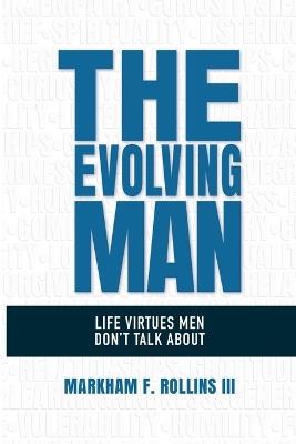 The Evolving Man: Life Virtues Men Don't Talk About - Markham F Rollins - cover