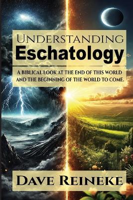 Understanding Eschatology: A Biblical Look at the End of This World and the Beginning of the World to Come - Dave Reineke - cover