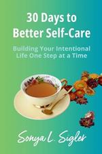 30 Days to Better Self-Care: Building Your Intentional Life One Step at a Time