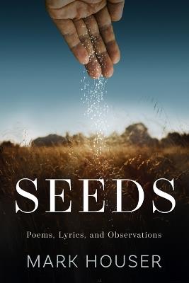 Seeds: Poems, Lyrics, and Observations - Mark Houser - cover