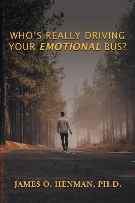 Who's Really Driving Your Emotional Bus? - James O Henman - cover
