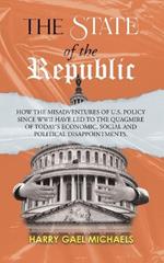 The State of The Republic: How the misadventures of U.S. policy since WWII have led to the quagmire of today's economic, social and political disappointments.