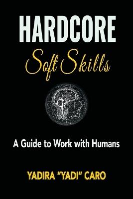 Hardcore Soft Skills: A Guide to Work with Humans - Yadira Yadi Caro - cover