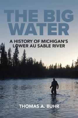 The Big Water: A History of Michigan's Lower Au Sable River - Thomas A Buhr - cover