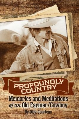 Profoundly Country: Memories and Meditations of an Old Farmer/Cowboy - Dick Courteau - cover