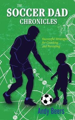 The Soccer Dad Chronicles: Successful Strategies for Coaching and Parenting - Andy Beers - cover