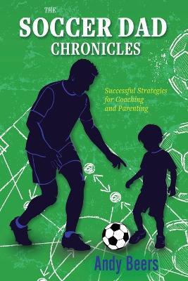 The Soccer Dad Chronicles: Successful Strategies for Coaching and Parenting - Andy Beers - cover