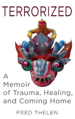 Terrorized: A Memoir of Trauma, Healing, and Coming Home - Fred Thelen - cover