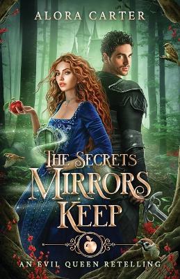 The Secrets Mirrors Keep: An Evil Queen Retelling - Alora Carter - cover