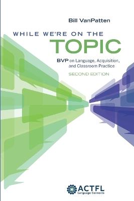 While We're On the Topic: BVP on Language, Acquisition, and Classroom Practice - Bill VanPatten - cover