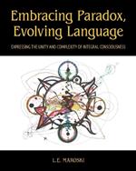 Embracing Paradox, Evolving Language: Expressing the Unity and Complexity of Integral Consciousness