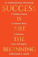 Success is Just the Beginning: 6 Timeless Lessons to Achieve More in Business, Love, and Legacy