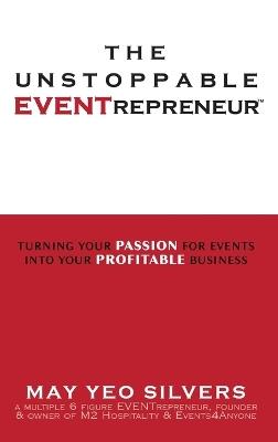 The Unstoppable EVENTrepreneur(TM): Turning Your Passion for Events into Your Profitable Business - May Yeo Silvers - cover