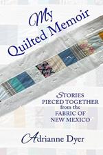 My Quilted Memoir: Stories Pieced Together from the Fabric of New Mexico