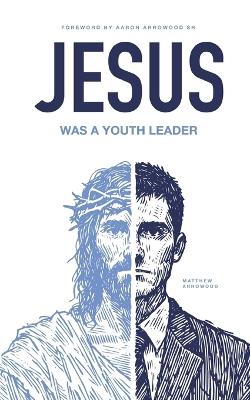 Jesus Was A Youth Leader - Aaron Matthew Arrowood - cover