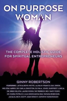 On Purpose Woman: The Complete Holistic Guide for Spiritual Entrepreneurs - Ginny Robertson - cover