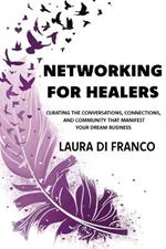 Networking for Healers: Curating the Conversations, Connections, and Community That Manifest Your Dream Business