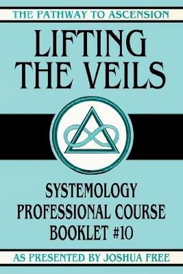 Lifting the Veils: Systemology Professional Course Booklet #10 - Joshua Free - cover