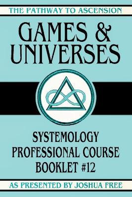 Games and Universes: Systemology Professional Course Booklet #12 - Joshua Free - cover