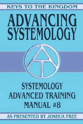Advancing Systemology: Systemology Advanced Training Course Manual #8 - Joshua Free - cover