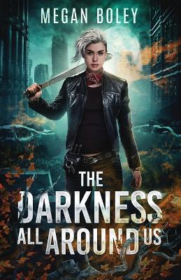 The Darkness All Around Us: A post apocalyptic sci fi - Megan Boley - cover