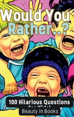 Would You Rather..?: 100 Hilarious Questions for Kids! - Beauty in Books - cover