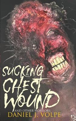 Sucking Chest Wound: And Other Horrors - Daniel J Volpe - cover