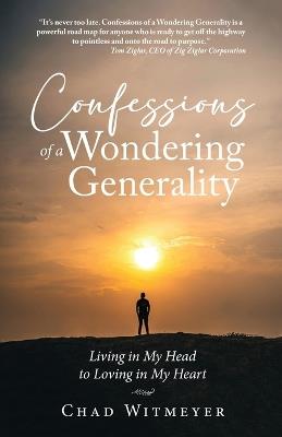Confessions of a Wondering Generality: Living in My Head to Loving in My Heart - Chad Witmeyer - cover
