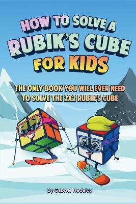 How to Solve a Rubik's Cube for Kids: The Only Book Kids Will Ever Need to Solve the 2x2 Rubik's Cube (Solving the Rubik's Cube for Kids) - Gabriel Nedelcu - cover