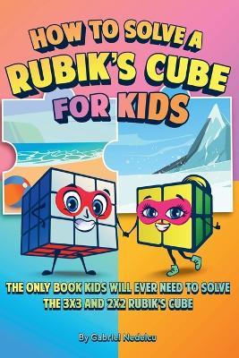 How to Solve a Rubik's Cube for Kids (2 Books in 1): The Only Book Kids Will Ever Need to Solve the 3x3 and 2x2 Rubik's Cube - Gabriel Nedelcu - cover