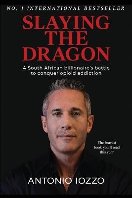 Slaying the Dragon: A South African Billionaire's Battle to Conquer Opioid Addiction - Antonio Iozzo - cover