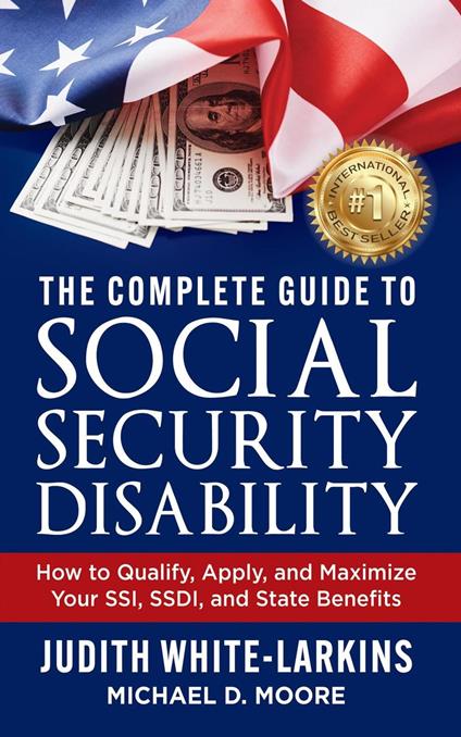 The Complete Guide to Social Security Disability: How to Qualify, Apply, and Maximize Your SSI, SSDI, and State Benefits
