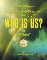 OSAU-3 Presents What, When, Where, Why, How and Who Is Us? an AWTbook(TM).