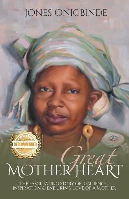 Great Mother Heart: The Fascinating Story of Resilience, Inspiration, and Enduring Love of a Mother - Jones Onigbinde - cover