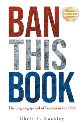 Ban This Book!: The Ongoing Spread of Fascism in the USA - Chris S Buckley - cover