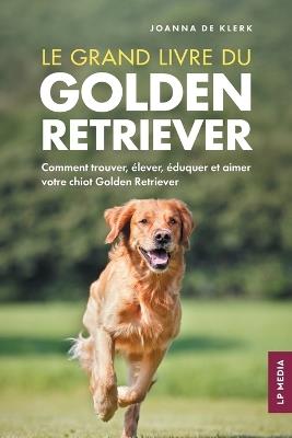 Le grand livre du Golden Retriever: Comment trouver, élever, éduquer et aimer votre chiot Golden Retriever - Joanna de Klerk - cover